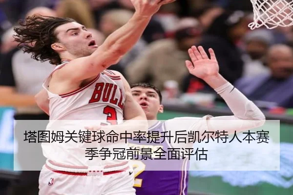 塔图姆关键球命中率提升后凯尔特人本赛季争冠前景全面评估
