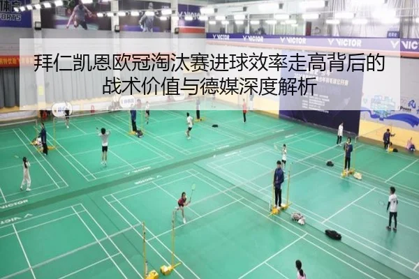 拜仁凯恩欧冠淘汰赛进球效率走高背后的战术价值与德媒深度解析