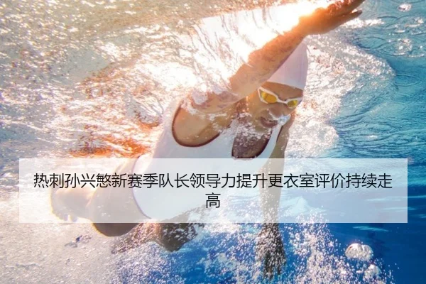 热刺孙兴慜新赛季队长领导力提升更衣室评价持续走高