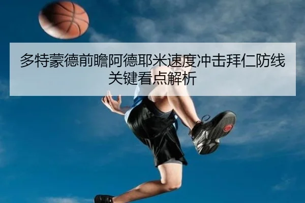 多特蒙德前瞻阿德耶米速度冲击拜仁防线关键看点解析