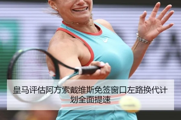 皇马评估阿方索戴维斯免签窗口左路换代计划全面提速