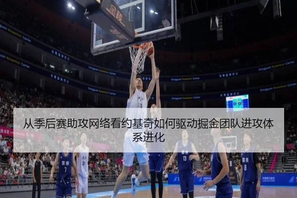 从季后赛助攻网络看约基奇如何驱动掘金团队进攻体系进化
