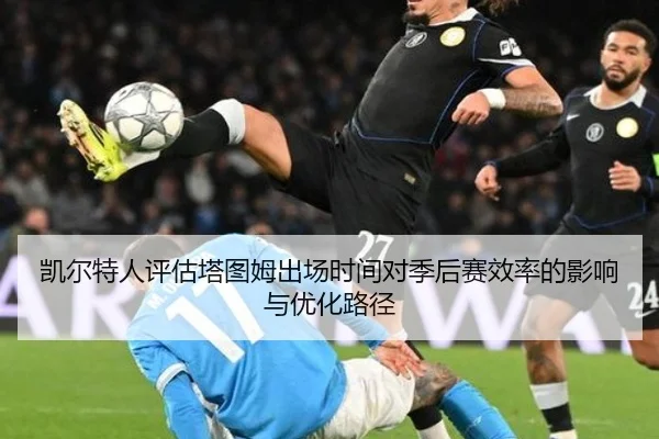 凯尔特人评估塔图姆出场时间对季后赛效率的影响与优化路径