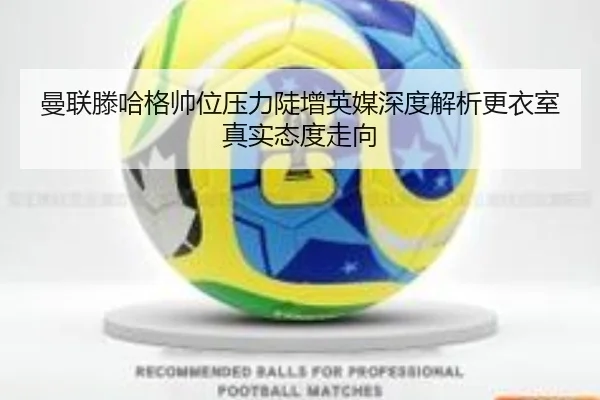 曼联滕哈格帅位压力陡增英媒深度解析更衣室真实态度走向