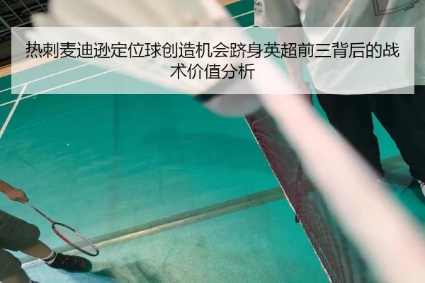 热刺麦迪逊定位球创造机会跻身英超前三背后的战术价值分析