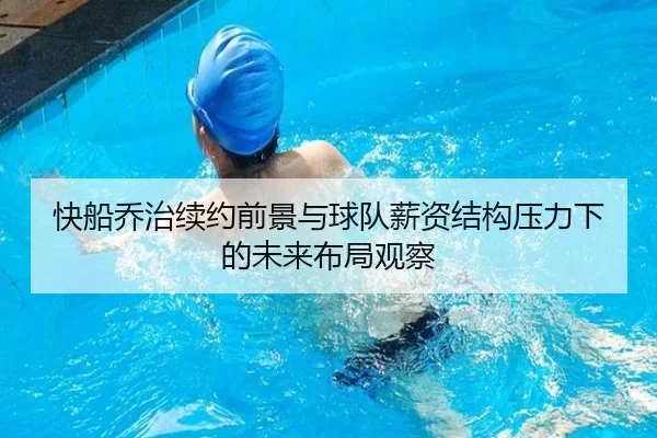 快船乔治续约前景与球队薪资结构压力下的未来布局观察