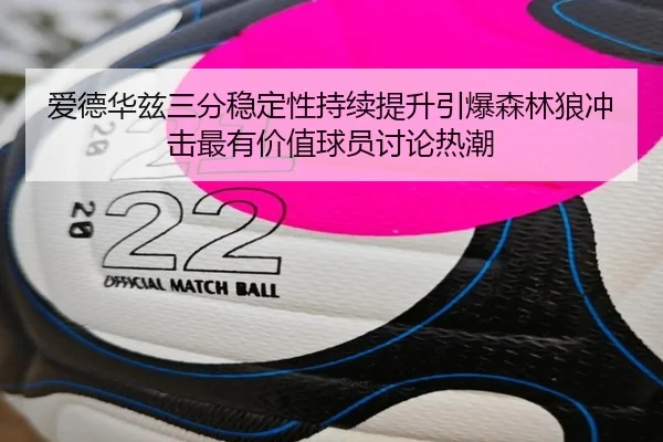 爱德华兹三分稳定性持续提升引爆森林狼冲击最有价值球员讨论热潮