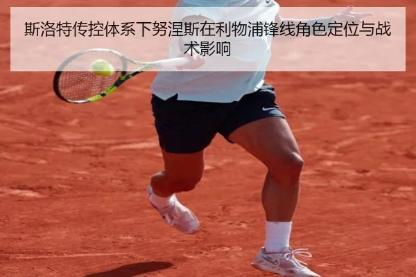 斯洛特传控体系下努涅斯在利物浦锋线角色定位与战术影响