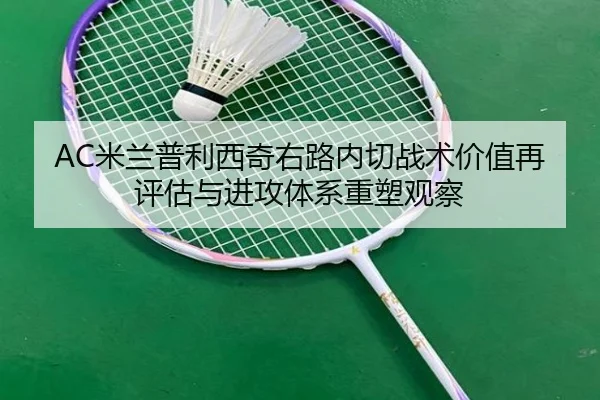 AC米兰普利西奇右路内切战术价值再评估与进攻体系重塑观察