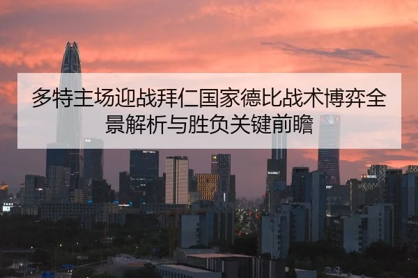 多特主场迎战拜仁国家德比战术博弈全景解析与胜负关键前瞻