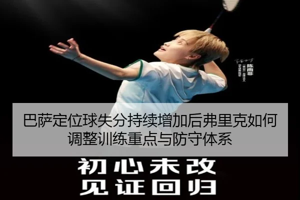 巴萨定位球失分持续增加后弗里克如何调整训练重点与防守体系
