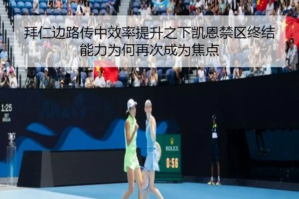 拜仁边路传中效率提升之下凯恩禁区终结能力为何再次成为焦点