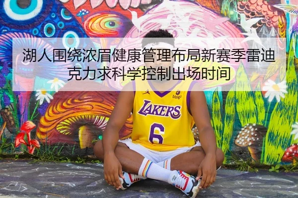 湖人围绕浓眉健康管理布局新赛季雷迪克力求科学控制出场时间