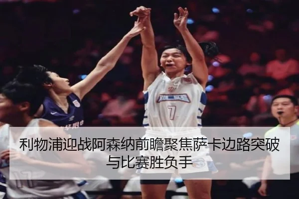 利物浦迎战阿森纳前瞻聚焦萨卡边路突破与比赛胜负手