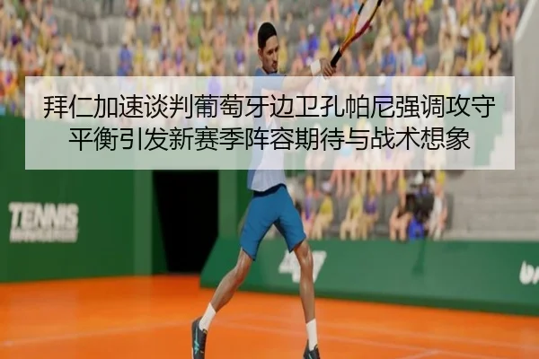 拜仁加速谈判葡萄牙边卫孔帕尼强调攻守平衡引发新赛季阵容期待与战术想象